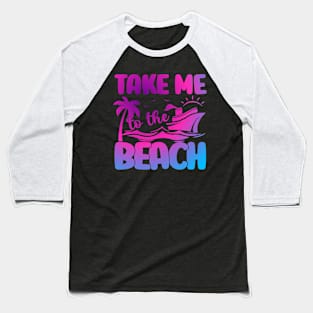 Take Me to The Beach Summer Beach Vacation Cruise Ship Baseball T-Shirt